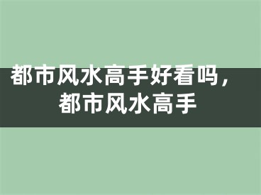都市风水高手好看吗，都市风水高手