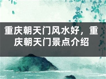 重庆朝天门风水好，重庆朝天门景点介绍