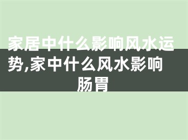 家居中什么影响风水运势,家中什么风水影响肠胃
