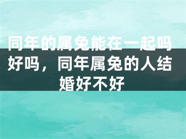 同年的属兔能在一起吗好吗,同年属兔的人结婚好不好