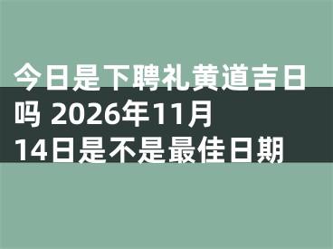 今日是下聘礼黄道吉日吗 2026年11月14日是不是最佳日期