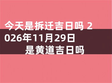 今天是拆迁吉日吗 2026年11月29日是黄道吉日吗