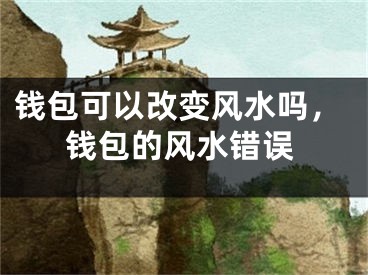 钱包可以改变风水吗，钱包的风水错误