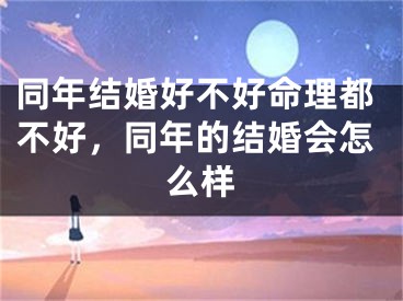 同年结婚好不好命理都不好,同年的结婚会怎么样