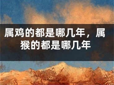 属鸡的都是哪几年，属猴的都是哪几年