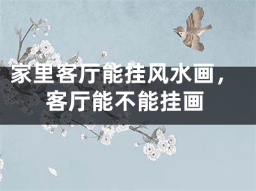 家里客厅能挂风水画，客厅能不能挂画
