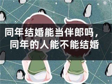 同年结婚能当伴郎吗，同年的人能不能结婚