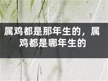 属鸡都是那年生的,属鸡都是哪年生的