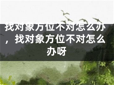 找对象方位不对怎么办，找对象方位不对怎么办呀
