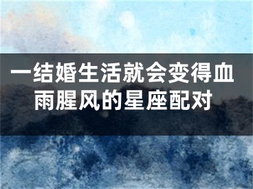 一结婚生活就会变得血雨腥风的星座配对