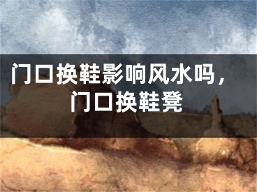 门口换鞋影响风水吗,门口换鞋凳
