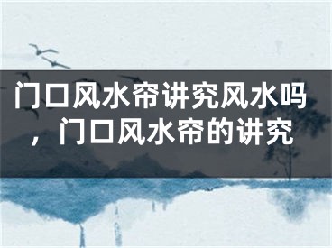 门口风水帘讲究风水吗，门口风水帘的讲究