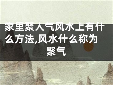 家里聚人气风水上有什么方法,风水什么称为聚气