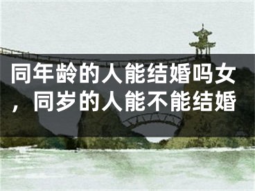 同年龄的人能结婚吗女，同岁的人能不能结婚