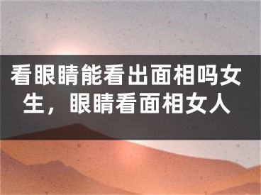 看眼睛能看出面相吗女生，眼睛看面相女人
