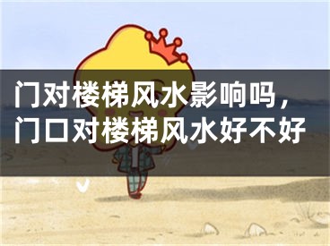 门对楼梯风水影响吗，门口对楼梯风水好不好