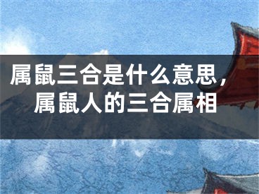 属鼠三合是什么意思，属鼠人的三合属相
