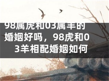 98属虎和03属羊的婚姻好吗,98虎和03羊相配婚姻如何