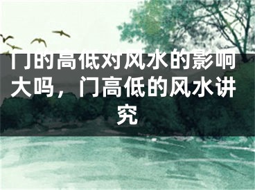 门的高低对风水的影响大吗,门高低的风水讲究