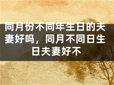 同月份不同年生日的夫妻好吗，同月不同日生日夫妻好不