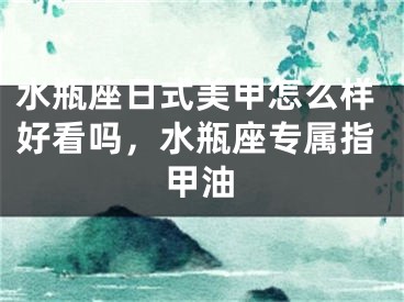 水瓶座日式美甲怎么样好看吗，水瓶座专属指甲油