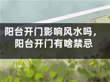 阳台开门影响风水吗,阳台开门有啥禁忌