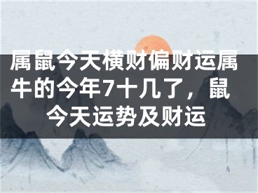 属鼠今天横财偏财运属牛的今年7十几了,鼠今天运势及财运