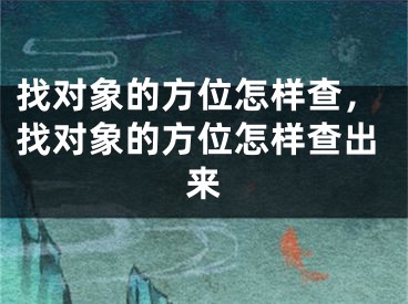找对象的方位怎样查，找对象的方位怎样查出来