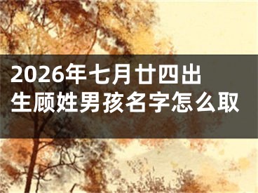 2026年七月廿四出生顾姓男孩名字怎么取