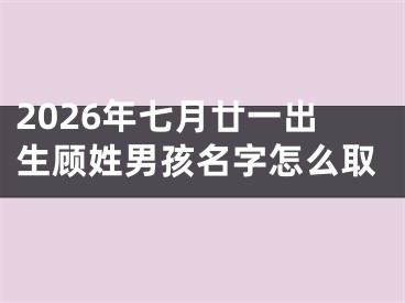 2026年七月廿一出生顾姓男孩名字怎么取