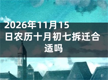 2026年11月15日农历十月初七拆迁合适吗
