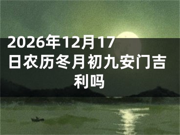 2026年12月17日农历冬月初九安门吉利吗