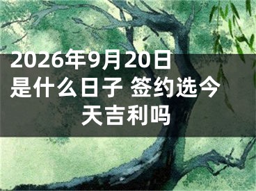 2026年9月20日是什么日子 签约选今天吉利吗