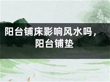 阳台铺床影响风水吗,阳台铺垫