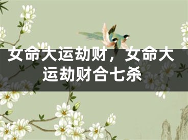 女命大运劫财，女命大运劫财合七杀