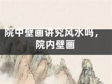 院中壁画讲究风水吗,院内壁画