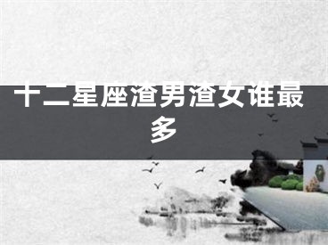 十二星座渣男渣女谁最多