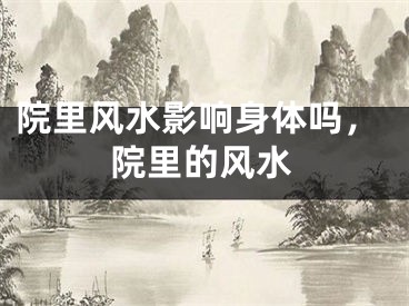 院里风水影响身体吗,院里的风水