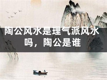 陶公风水是理气派风水吗,陶公是谁