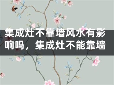 集成灶不靠墙风水有影响吗，集成灶不能靠墙 