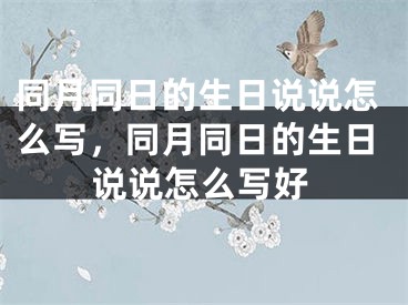 同月同日的生日说说怎么写，同月同日的生日说说怎么写好 