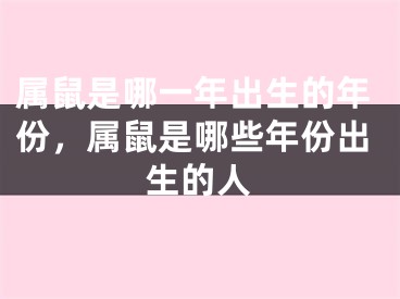 属鼠是哪一年出生的年份，属鼠是哪些年份出生的人