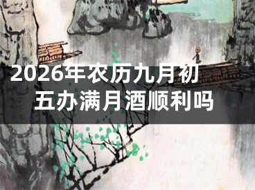 2026年农历九月初五办满月酒顺利吗