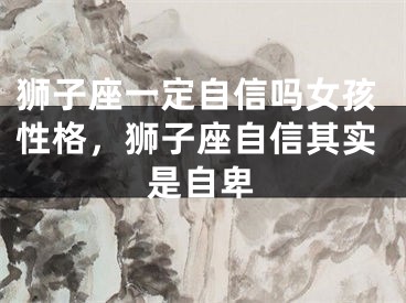 狮子座一定自信吗女孩性格，狮子座自信其实是自卑