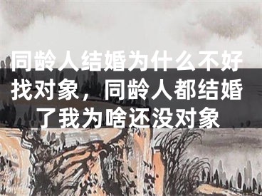 同龄人结婚为什么不好找对象，同龄人都结婚了我为啥还没对象