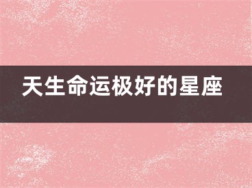 天生命运极好的星座
