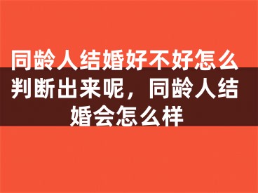 同龄人结婚好不好怎么判断出来呢，同龄人结婚会怎么样
