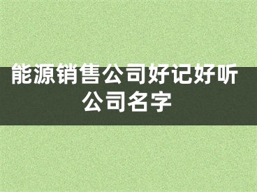 能源销售公司好记好听公司名字