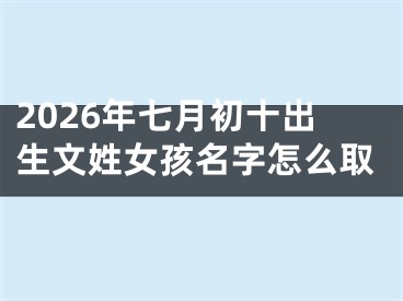 2026年七月初十出生文姓女孩名字怎么取