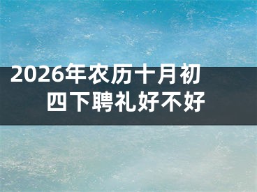 2026年农历十月初四下聘礼好不好